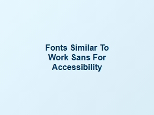 Accessible Humanist Sans Fonts Like Work Sans