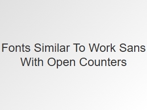Humanist Sans Fonts with Open Counters Like Work Sans