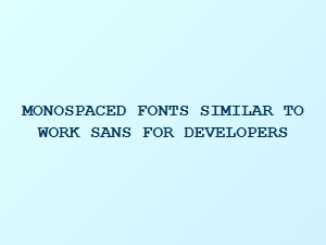 Monospaced Fonts Like Work Sans for Developers