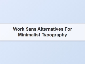 Work Sans Alternatives for Minimalist Neo-Grotesque Typography