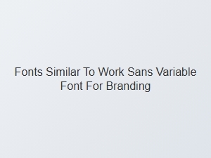 Fonts Similar to Work Sans Variable for Branding