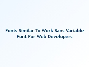 Fonts Similar to Work Sans Variable for Web Developers